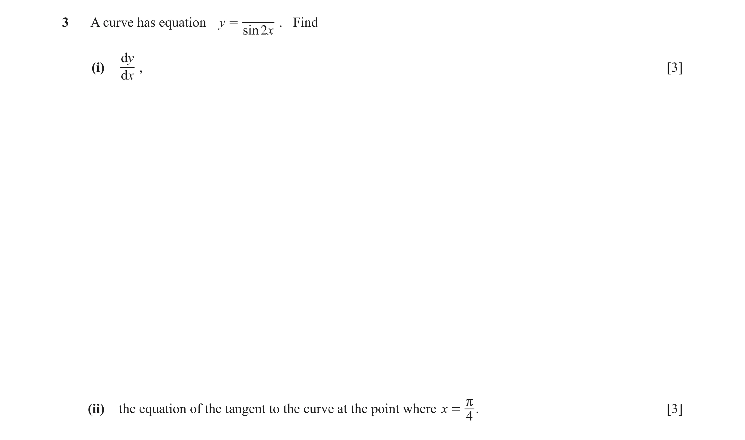 Question 8: A curve has equation y = . Find sin 2x dy (i) , [3] dx (ii) the equation of the tangent to the curve at the point where x = r . [3] 4