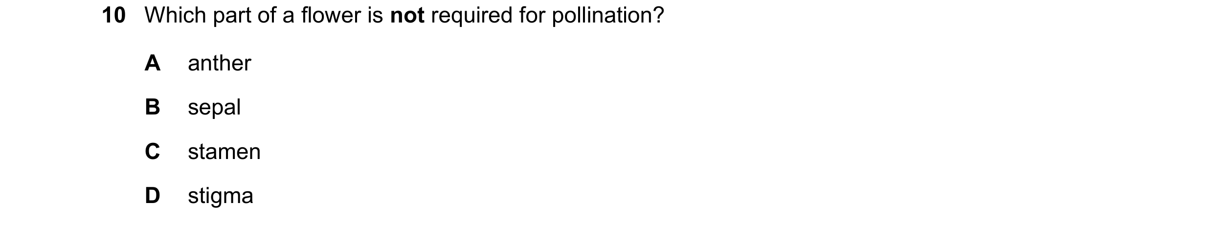 Question 91: Which part of a flower is not required for pollination? A anther B sepal C stamen D stigma