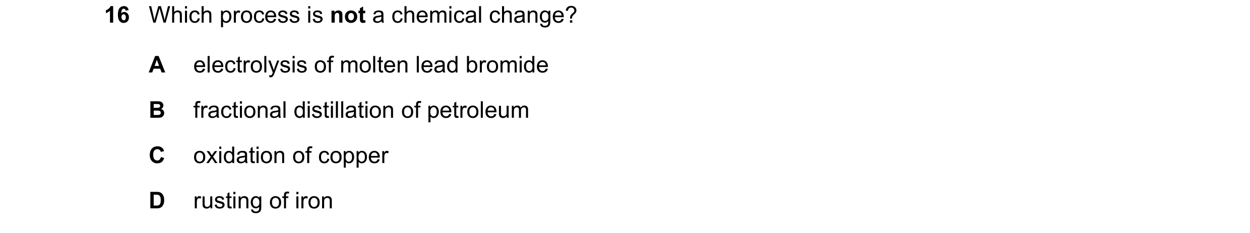Question 39: Which process is not a chemical change? A electrolysis of molten lead bromide B fractional distillation of petroleum C oxidation of copper …