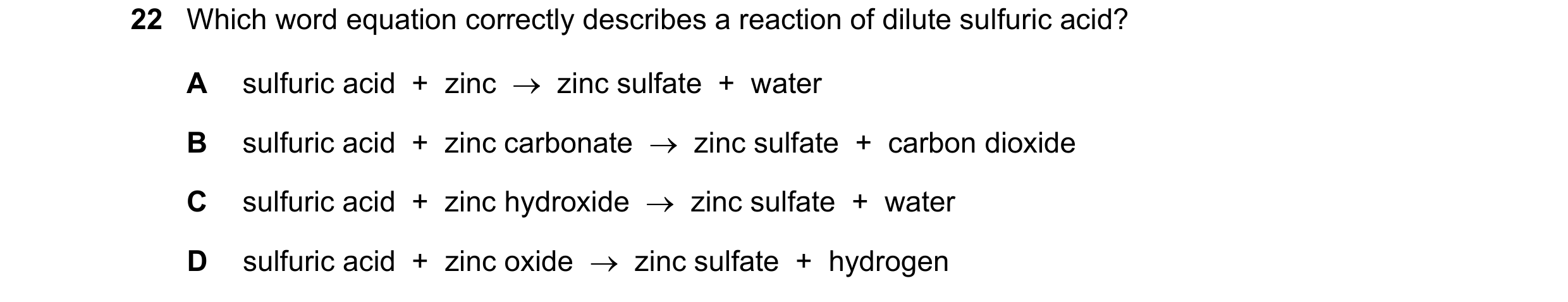 Question 73: Which word equation correctly describes a reaction of dilute sulfuric acid? A sulfuric acid  +  zinc    zinc sulfate  +  water B sulfuric …