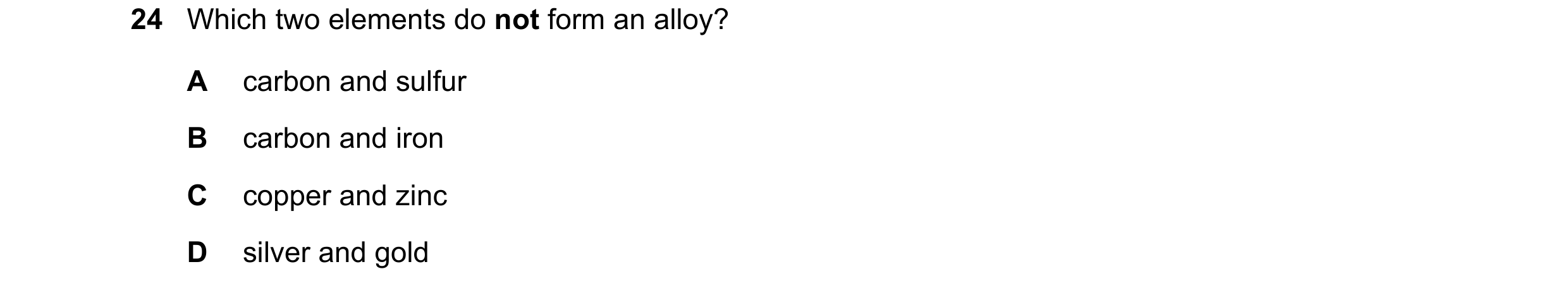 Question 26: Which two elements do not form an alloy? A carbon and sulfur B carbon and iron C copper and zinc D silver and gold