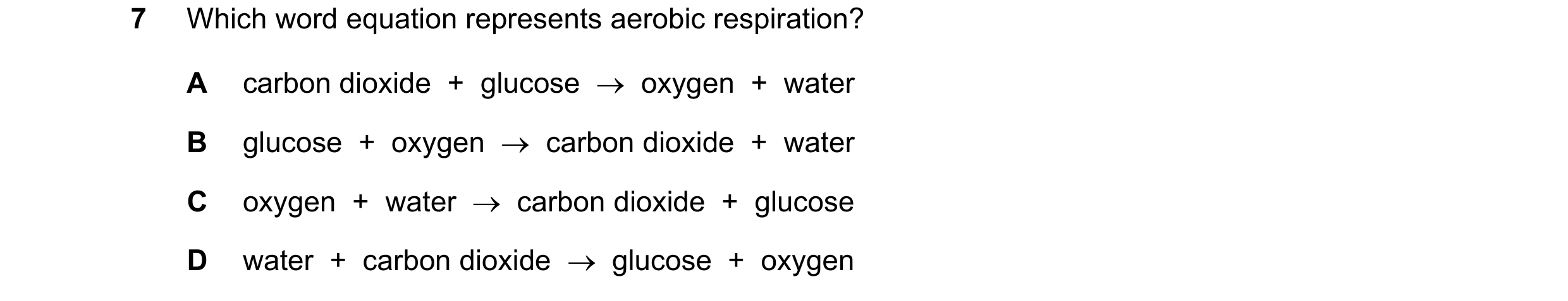 Question 46: Which word equation represents aerobic respiration? A carbon dioxide  +  glucose  →  oxygen  +  water B glucose  +  oxygen  →  carbon dioxi…