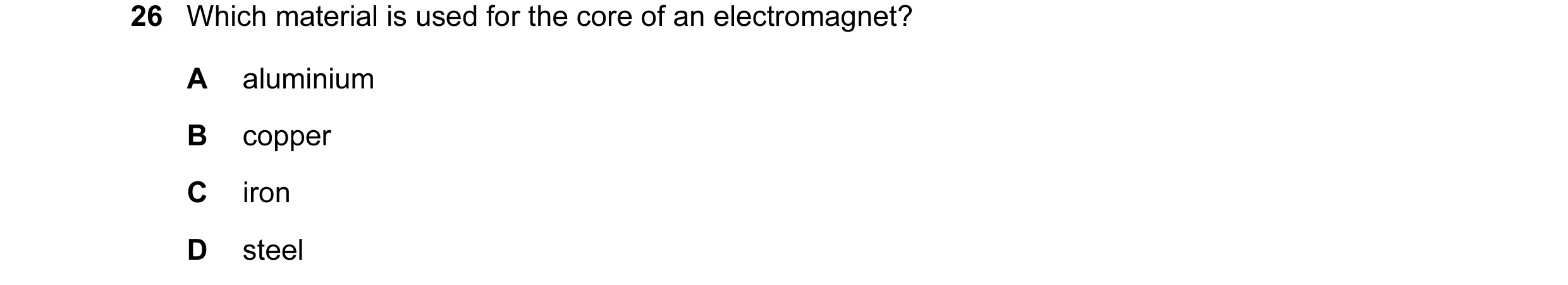 Question 1: Which material is used for the core of an electromagnet? A aluminium B copper C iron D steel