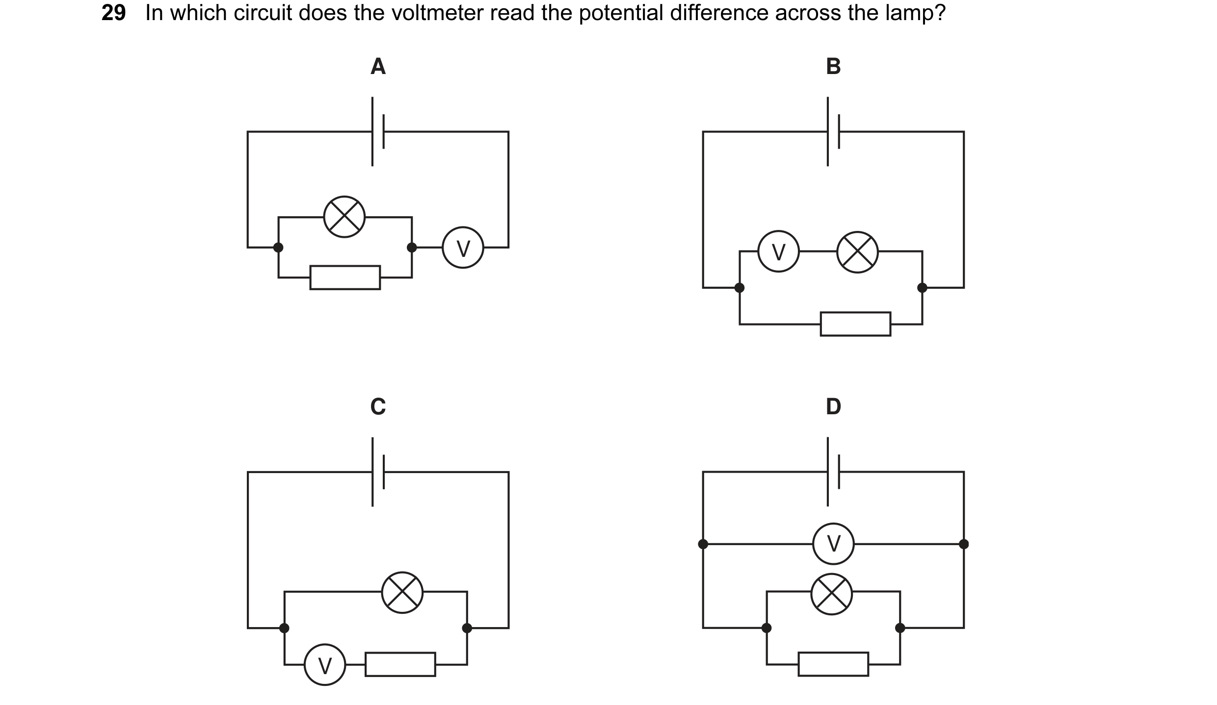 Question 1: In which circuit does the voltmeter read the potential difference across the lamp? A B V V C D V V