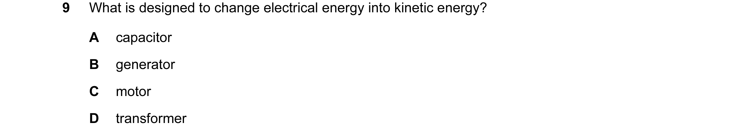 Question 1: What is designed to change electrical energy into kinetic energy? A capacitor B generator C motor D transformer