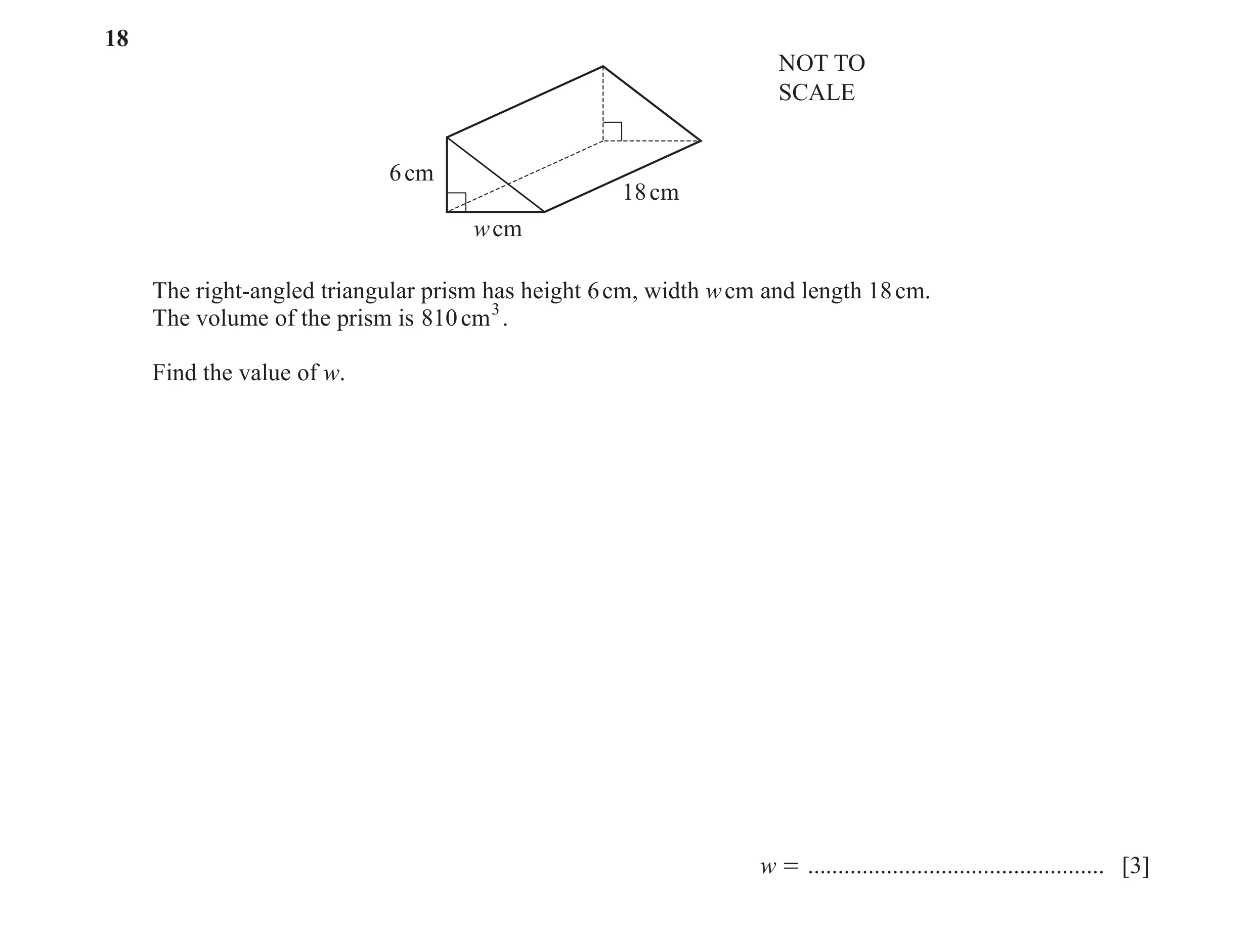 Question 48: NOT TO SCALE 6 cm 18 cm w cm The right-angled triangular prism has height 6 cm, width w cm and length 18 cm. The volume of the prism is 810…