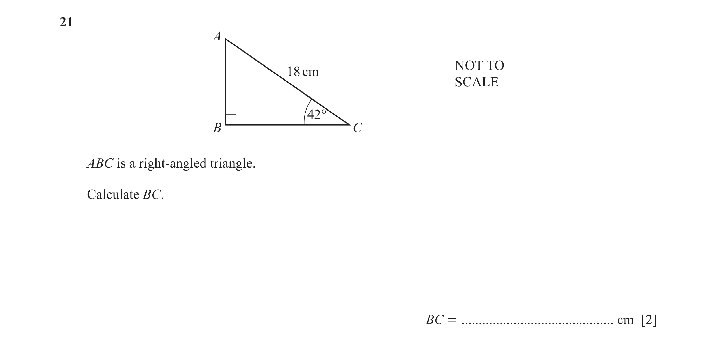 Question 52: A NOT TO 18 cm SCALE 42° B C ABC is a right-angled triangle. Calculate BC. BC = ............................................ cm [2]