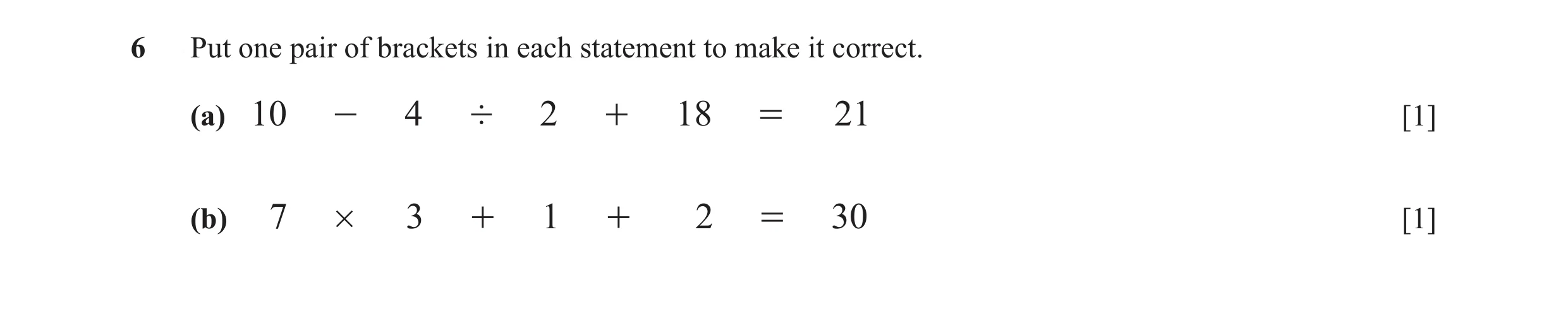 Question 107: Put one pair of brackets in each statement to make it correct. (a) 10 - 4 ' 2 + 18 = 21 [1] (b) 7 # 3 + 1 + 2 = 30 [1]