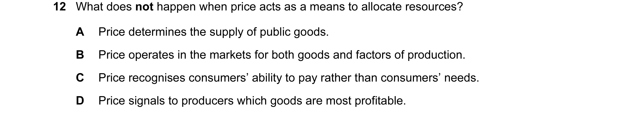 Question 13: What does not happen when price acts as a means to allocate resources? A Price determines the supply of public goods. B Price operates in t…