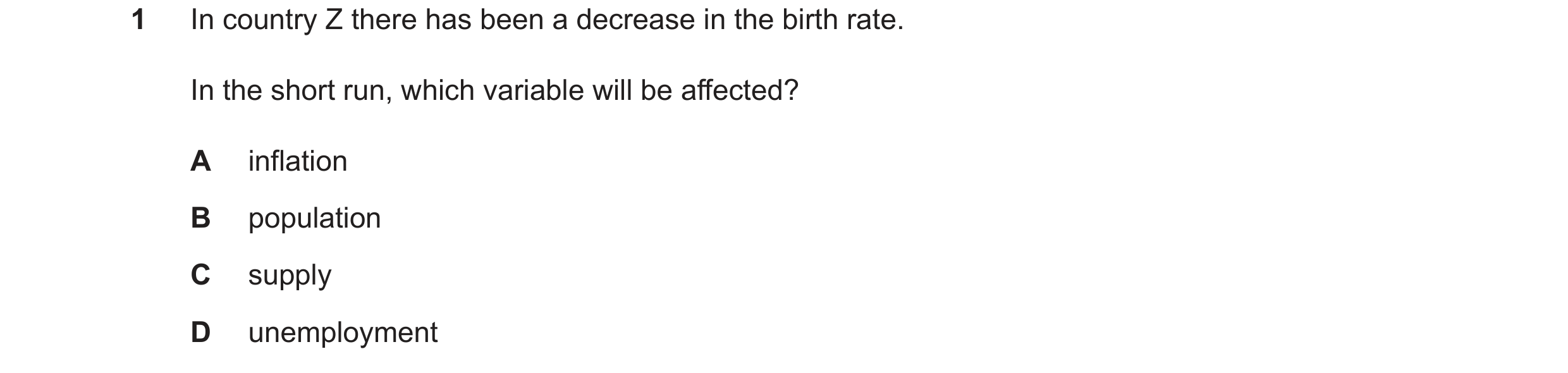 Question 110: In country Z there has been a decrease in the birth rate. In the short run, which variable will be affected? A inflation B population C sup…