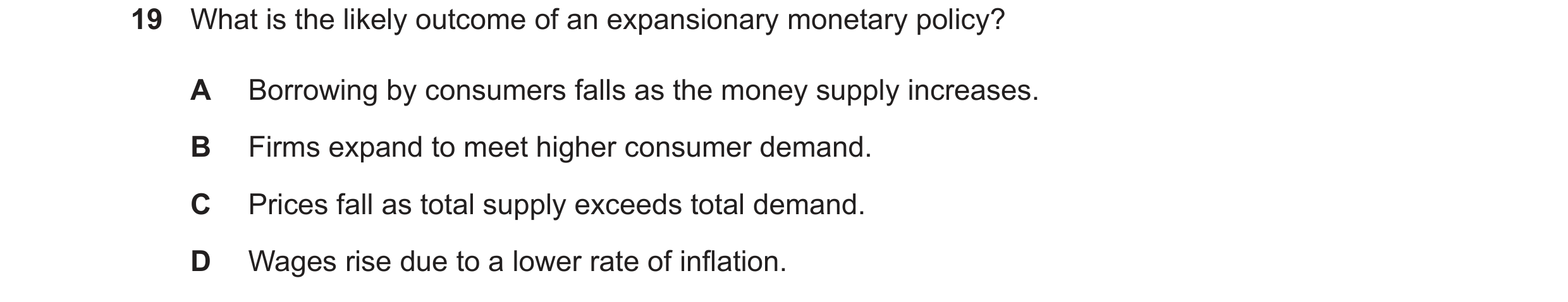 Question 86: What is the likely outcome of an expansionary monetary policy? A Borrowing by consumers falls as the money supply increases. B Firms expand…