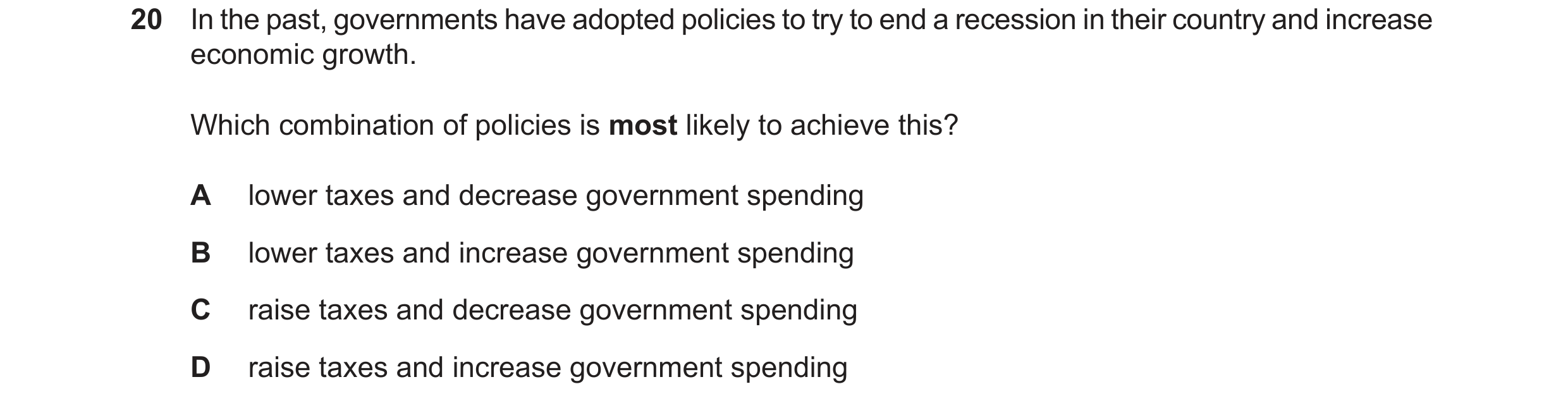 Question 205: In the past, governments have adopted policies to try to end a recession in their country and increase economic growth. Which combination o…