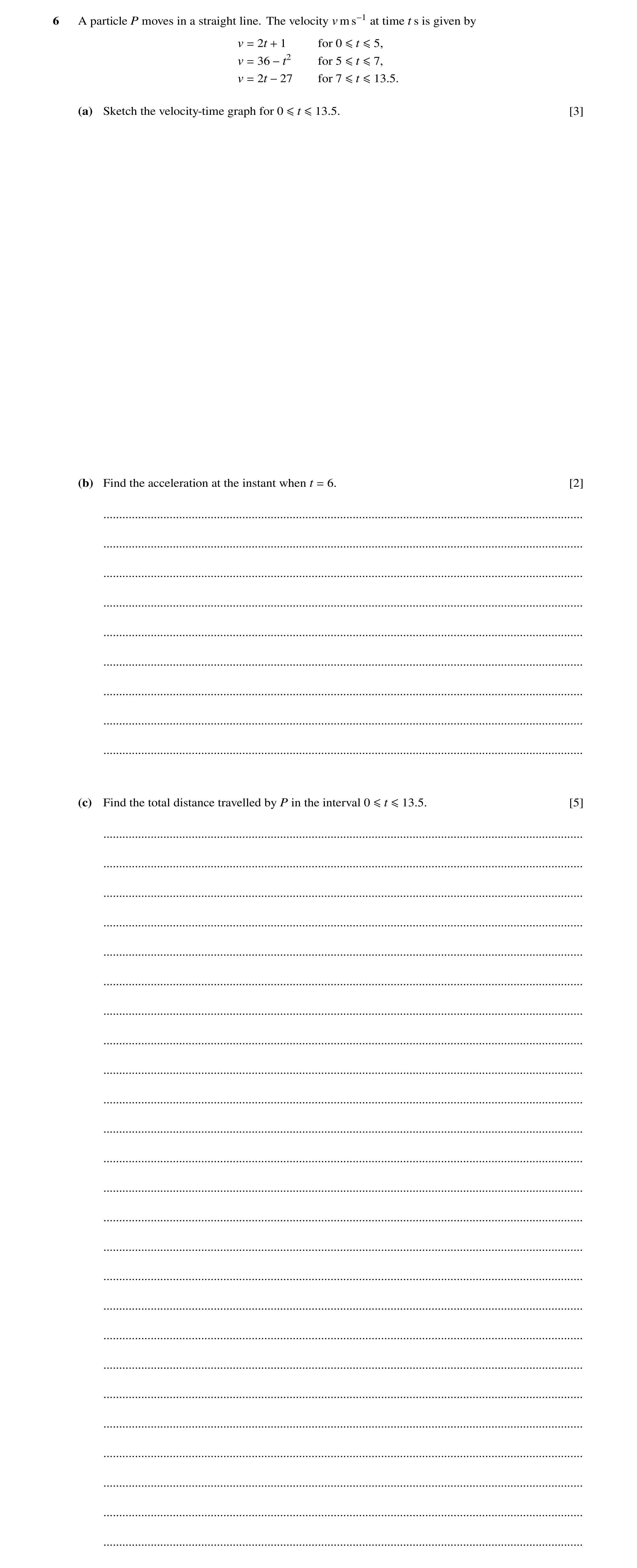 Question 236: A particle P moves in a straight line. The velocity v m s−1 at time t s is given by v = 2t + 1 for 0 ≤t ≤5, v = 36 −t2 for 5 ≤t ≤7, v = 2t …