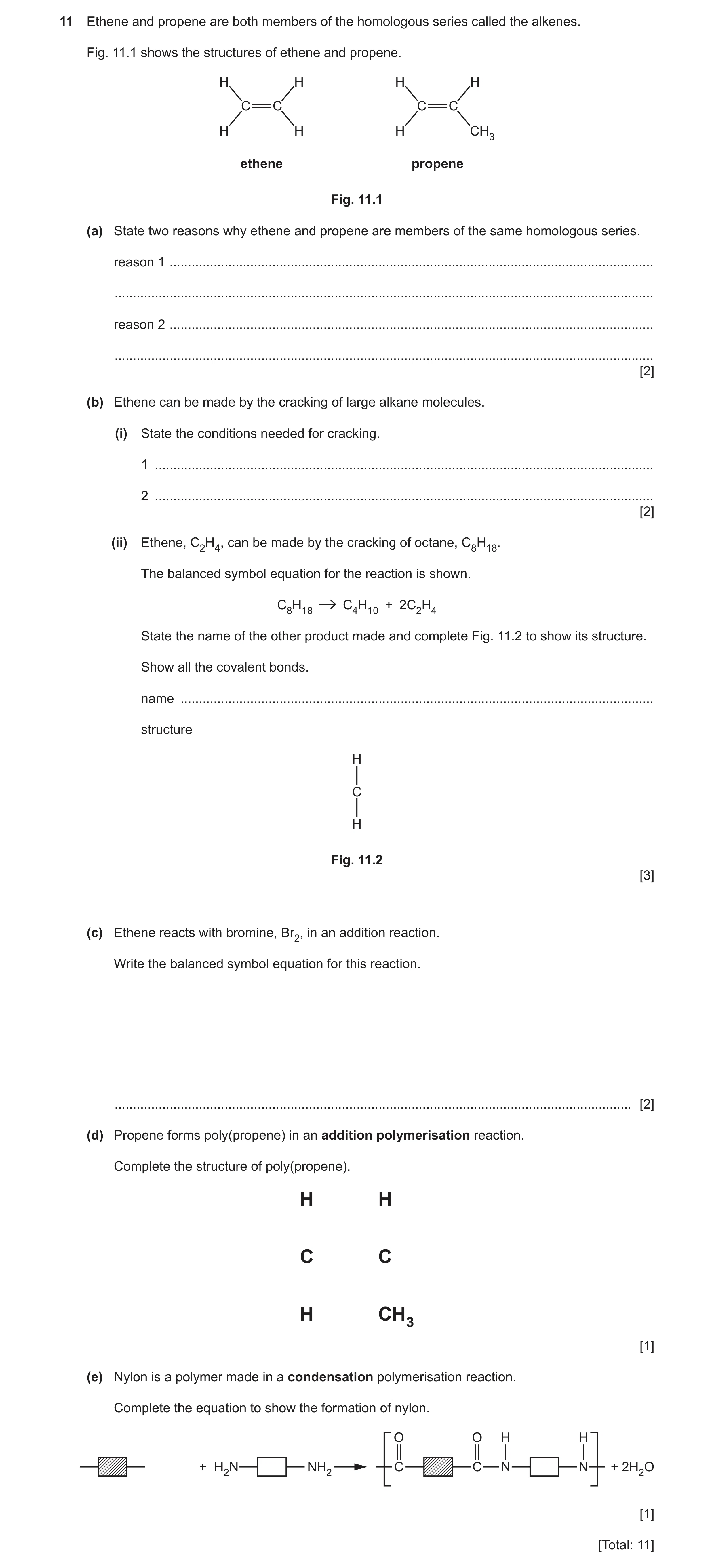 Question 7: Ethene and propene are both members of the homologous series called the alkenes. Fig. 11.1 shows the structures of ethene and propene. H H …