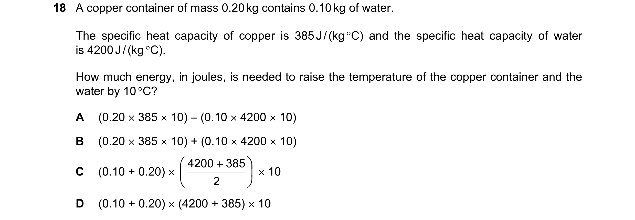 Question 14: A copper container of mass 0.20 kg contains 0.10 kg of water. The specific heat capacity of copper is 385 J / (kg °C) and the specific heat…