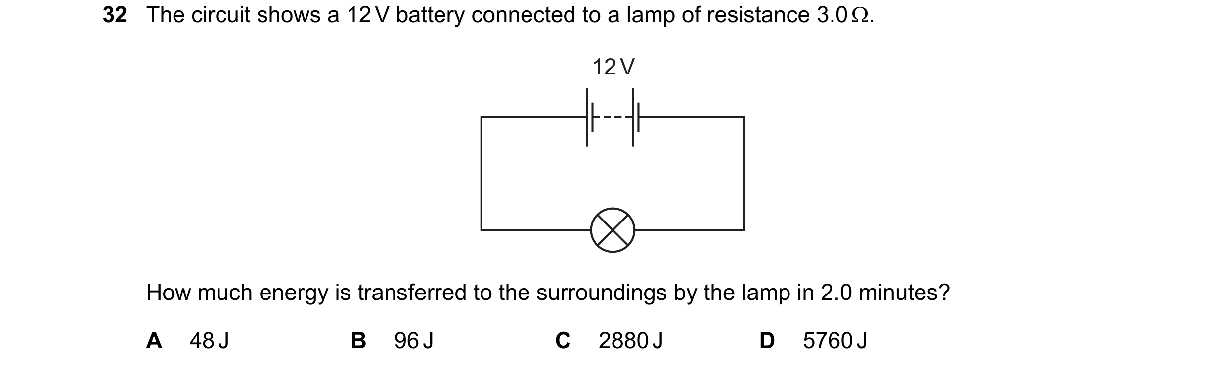 Question 22: The circuit shows a 12 V battery connected to a lamp of resistance 3.0 Ω. 12 V How much energy is transferred to the surroundings by the la…