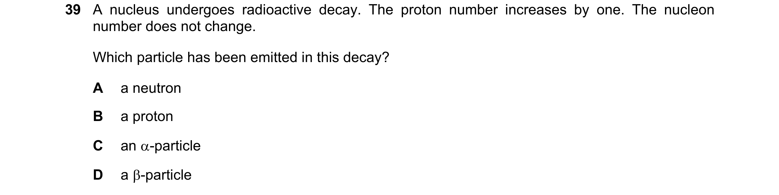 Question 16: A nucleus undergoes radioactive decay. The proton number increases by one. The nucleon number does not change. Which particle has been emit…