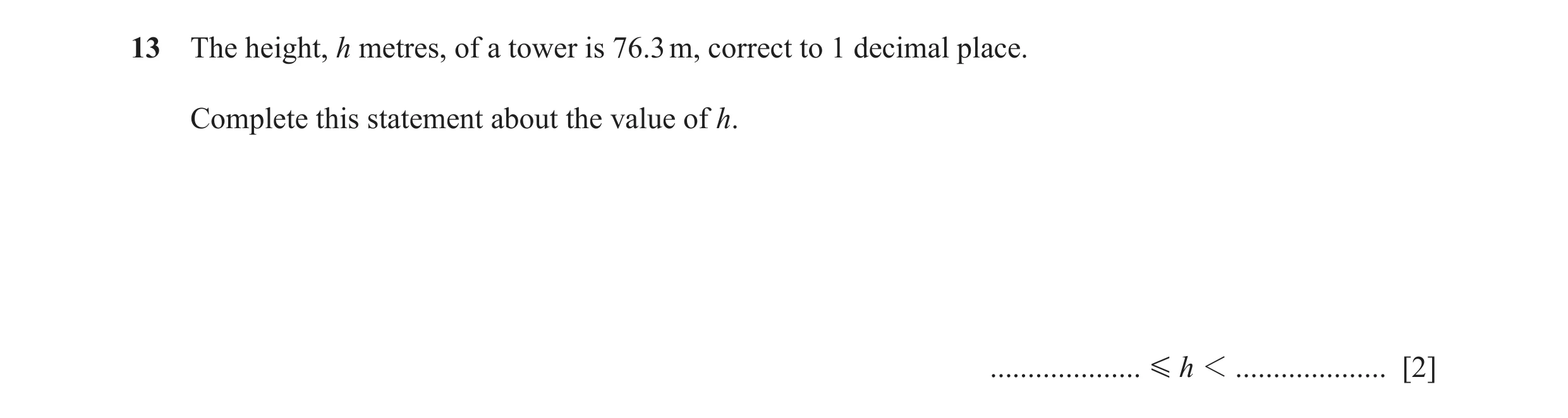 Question 81: The height, h metres, of a tower is 76.3 m, correct to 1 decimal place. Complete this statement about the value of h. .................... …