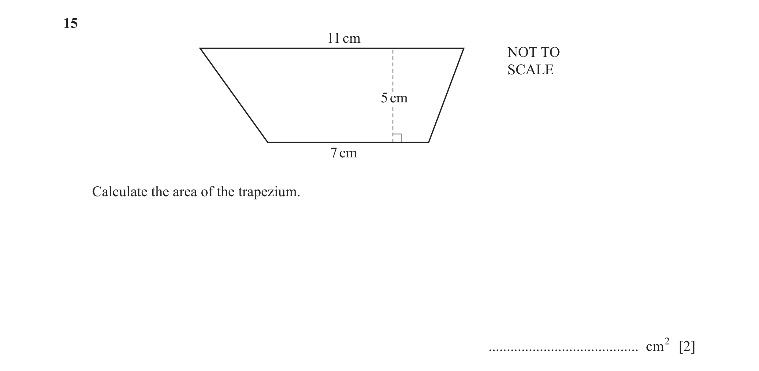 Question 52: 11 cm NOT TO SCALE 5 cm 7 cm Calculate the area of the trapezium. ......................................... cm2 [2]