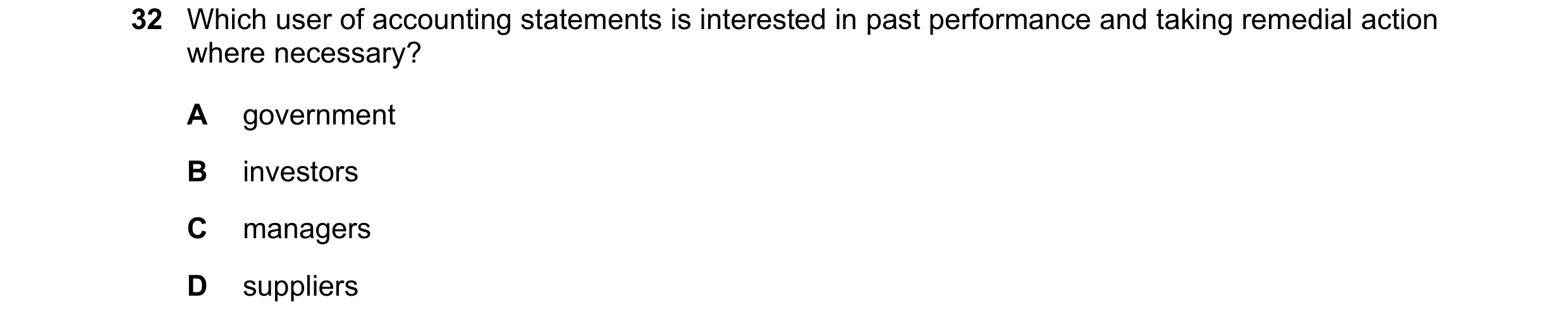 Question 1: Which user of accounting statements is interested in past performance and taking remedial action where necessary? A government B investors …