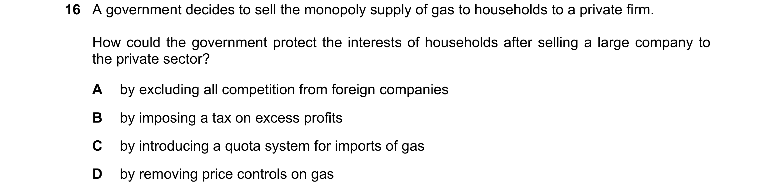 Question 44: A government decides to sell the monopoly supply of gas to households to a private firm. How could the government protect the interests of …