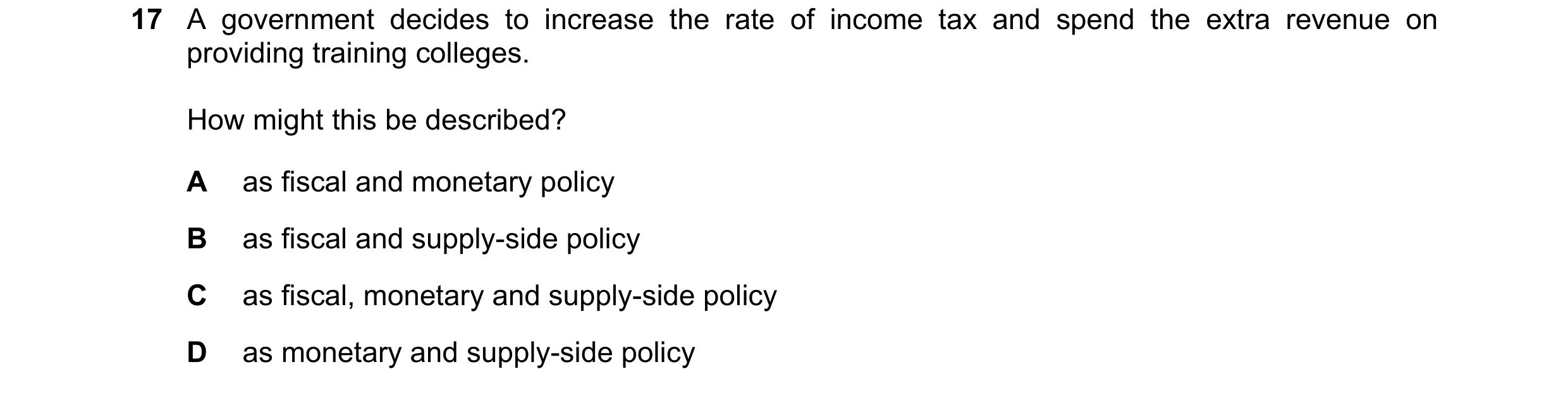 Question 106: A government decides to increase the rate of income tax and spend the extra revenue on providing training colleges. How might this be descr…