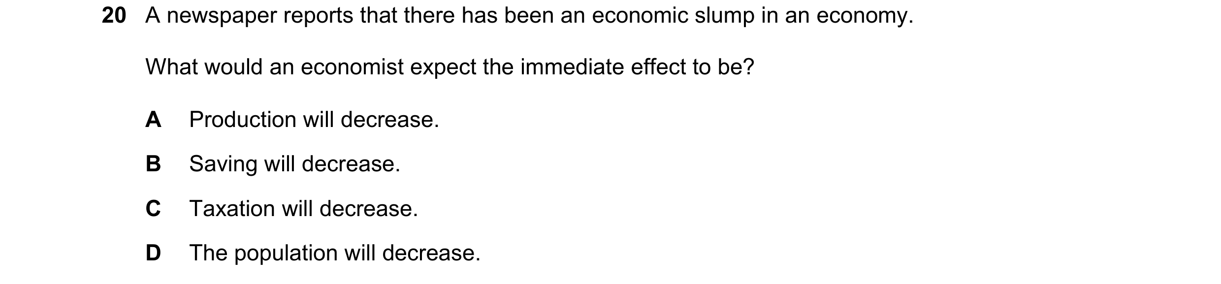Question 73: A newspaper reports that there has been an economic slump in an economy. What would an economist expect the immediate effect to be? A Produ…
