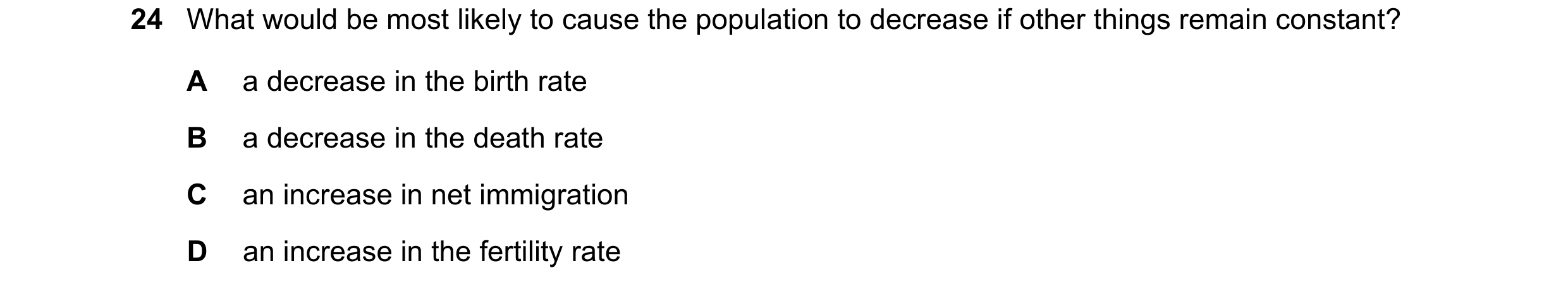 Question 66: What would be most likely to cause the population to decrease if other things remain constant? A a decrease in the birth rate B a decrease …