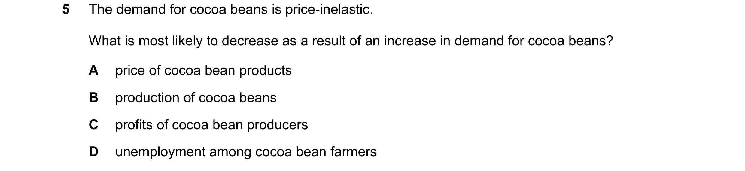Question 33: The demand for cocoa beans is price-inelastic. What is most likely to decrease as a result of an increase in demand for cocoa beans? A pric…