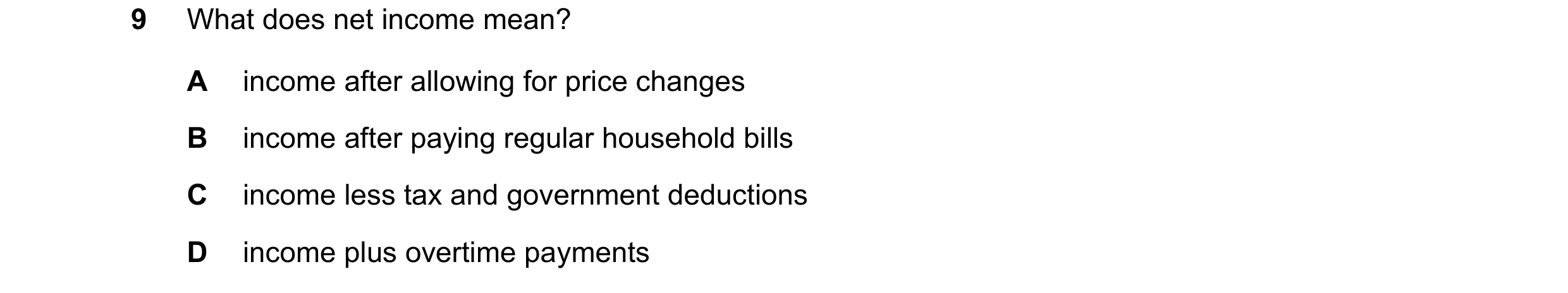 Question 44: What does net income mean? A income after allowing for price changes B income after paying regular household bills C income less tax and go…