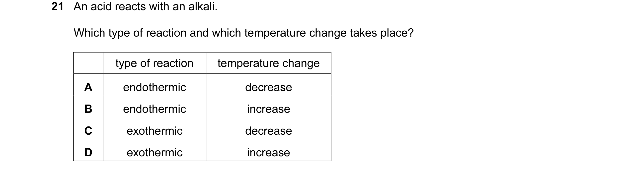 Question 8: An acid reacts with an alkali. Which type of reaction and which temperature change takes place? type of reaction temperature change A endot…