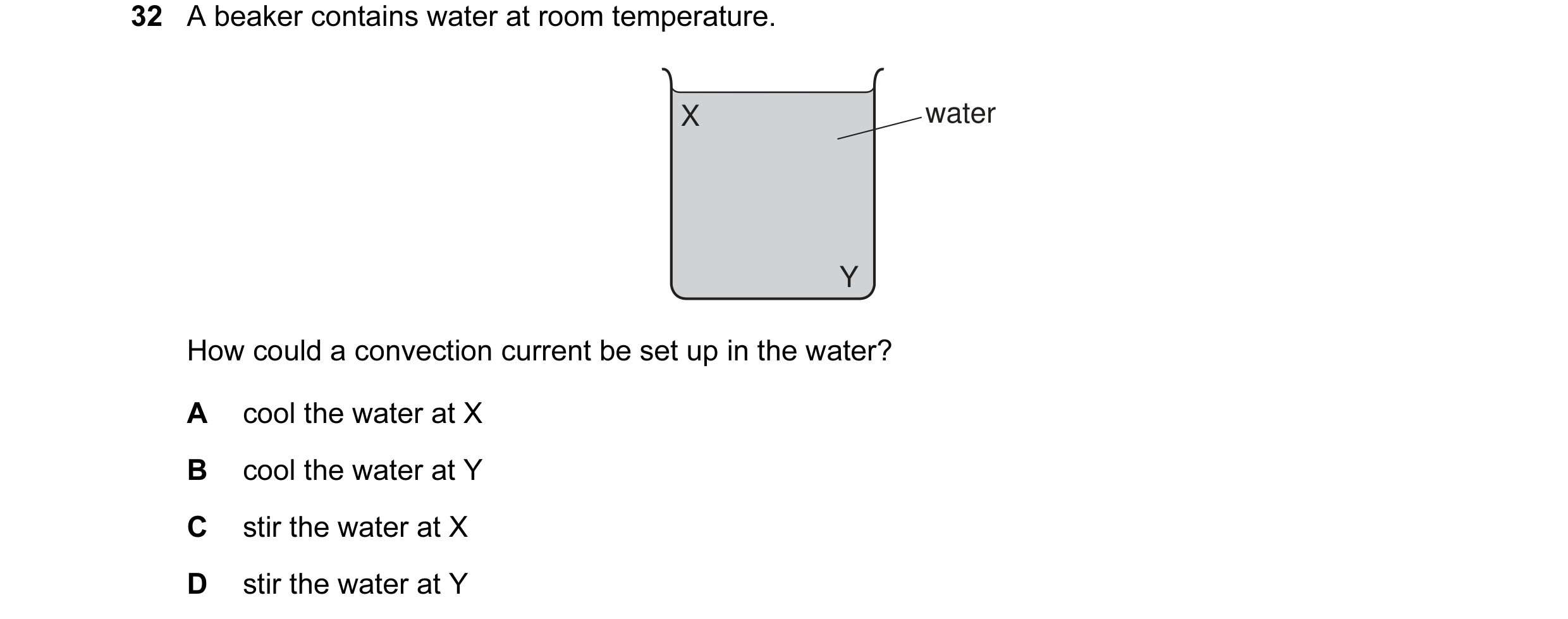 Question 10: A beaker contains water at room temperature. X water Y How could a convection current be set up in the water? A cool the water at X B cool …