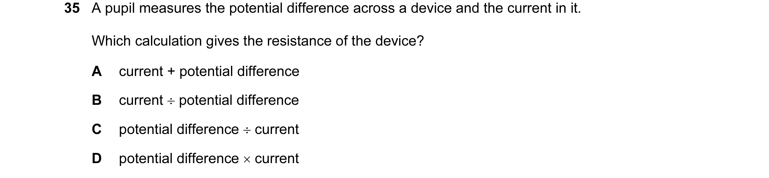 Question 8: A pupil measures the potential difference across a device and the current in it. Which calculation gives the resistance of the device? A cu…