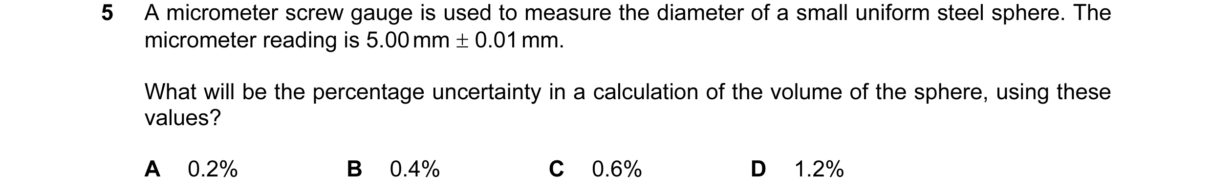 Question 44: A micrometer screw gauge is used to measure the diameter of a small uniform steel sphere. The micrometer reading is 5.00 mm ± 0.01 mm. What…