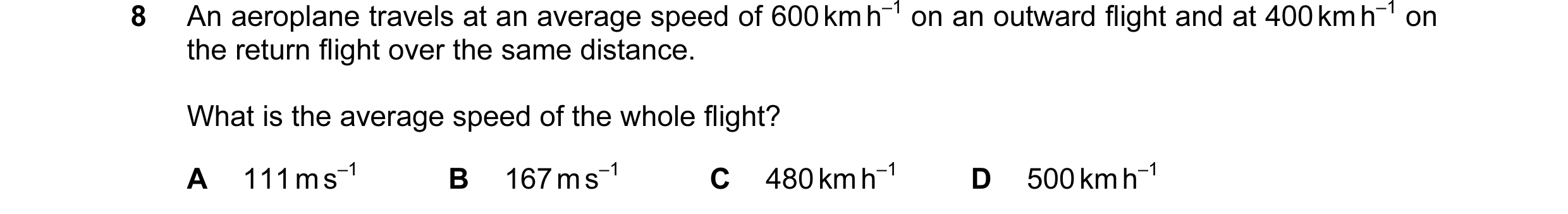 Question 69: An aeroplane travels at an average speed of 600 km h–1 on an outward flight and at 400 km h–1 on the return flight over the same distance. …