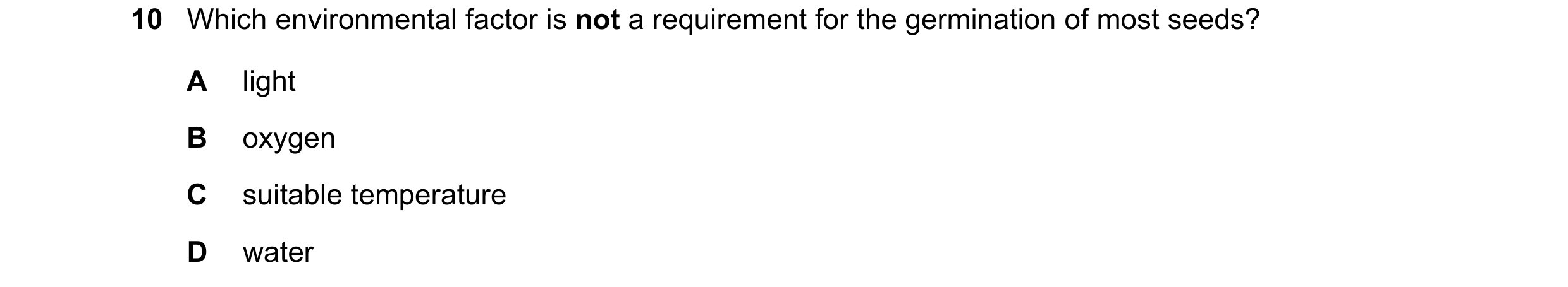 Question 61: Which environmental factor is not a requirement for the germination of most seeds? A light B oxygen C suitable temperature D water
