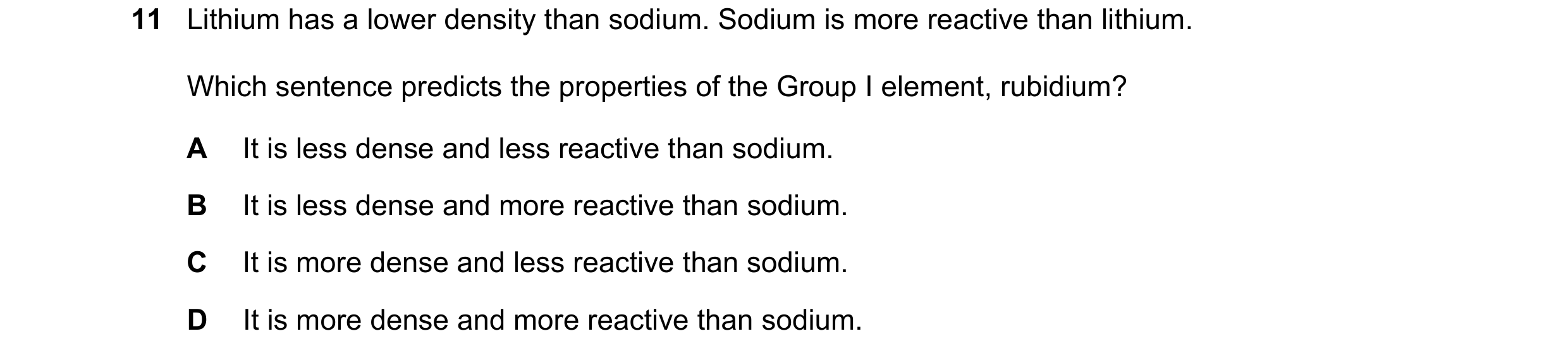 Question 8: Lithium has a lower density than sodium. Sodium is more reactive than lithium. Which sentence predicts the properties of the Group I elemen…