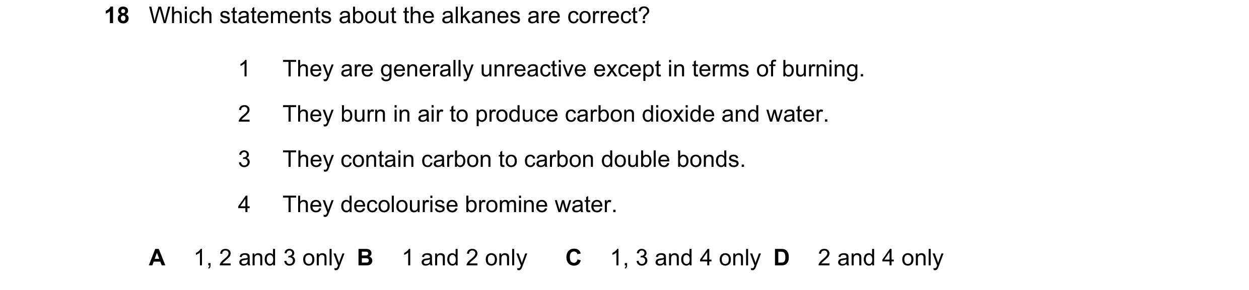 Question 7: Which statements about the alkanes are correct? 1 They are generally unreactive except in terms of burning. 2 They burn in air to produce c…