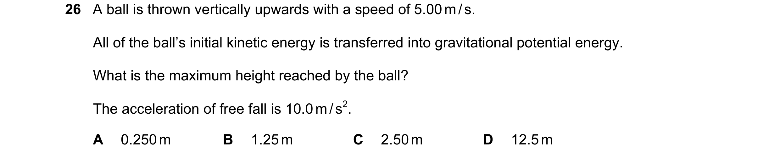 Question 15: A ball is thrown vertically upwards with a speed of 5.00 m / s. All of the ball’s initial kinetic energy is transferred into gravitational …