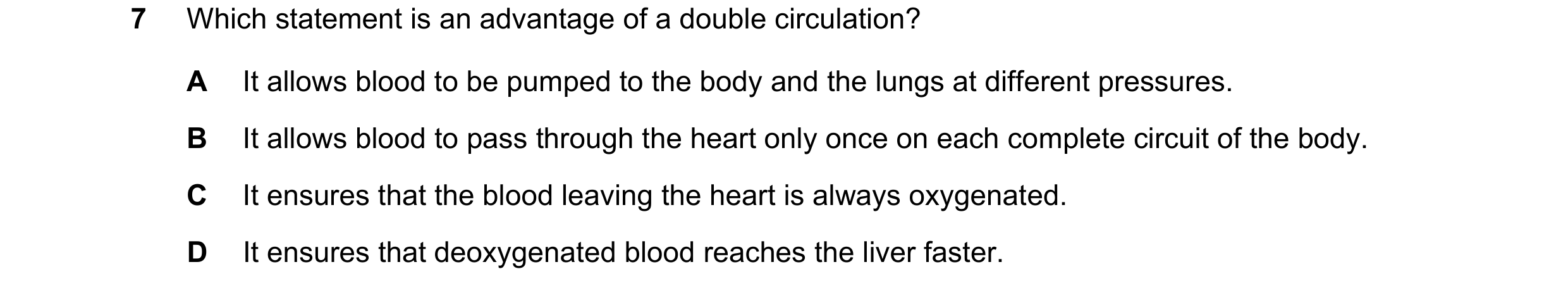 Question 12: Which statement is an advantage of a double circulation? A It allows blood to be pumped to the body and the lungs at different pressures. B…