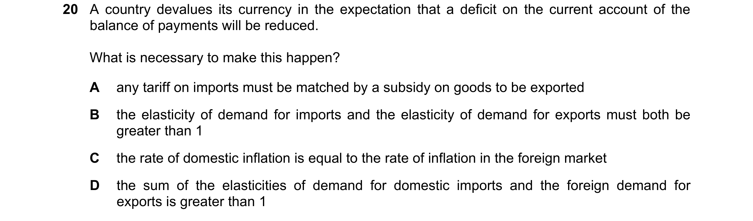 Question 176: A country devalues its currency in the expectation that a deficit on the current account of the balance of payments will be reduced. What i…