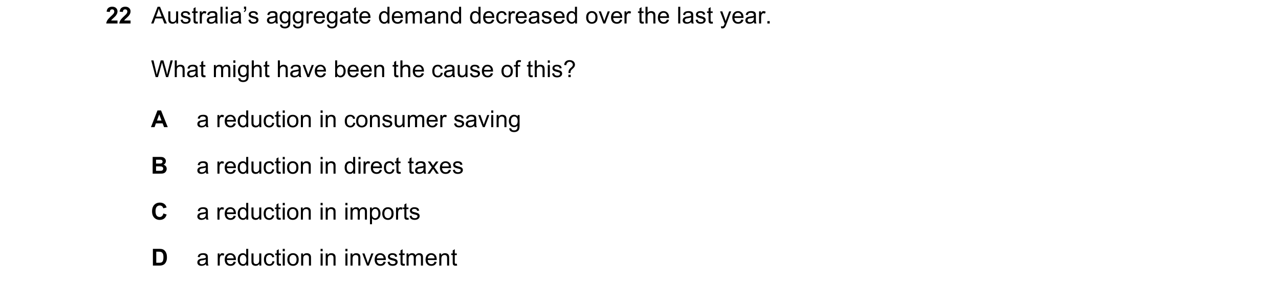 Question 67: Australia’s aggregate demand decreased over the last year. What might have been the cause of this? A a reduction in consumer saving B a red…