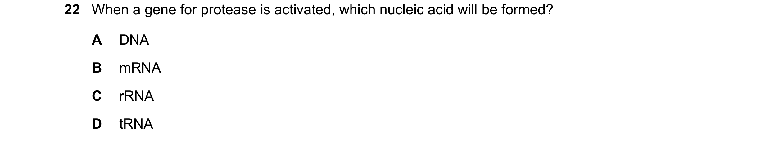 Question 143: When a gene for protease is activated, which nucleic acid will be formed? A DNA B mRNA C rRNA D tRNA