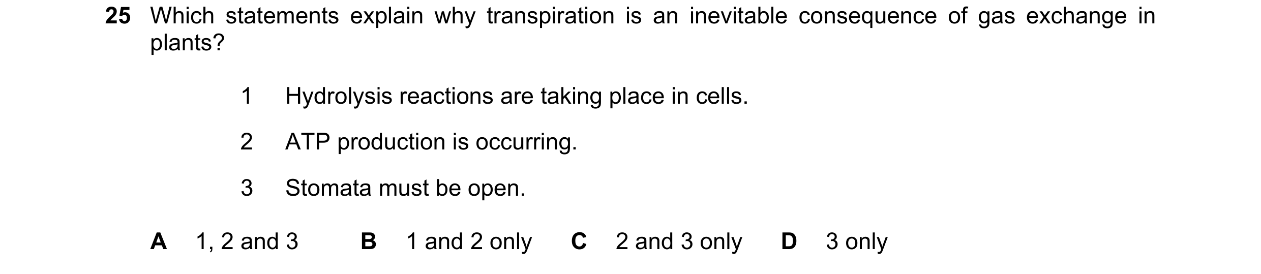 Question 208: Which statements explain why transpiration is an inevitable consequence of gas exchange in plants? 1 Hydrolysis reactions are taking place …