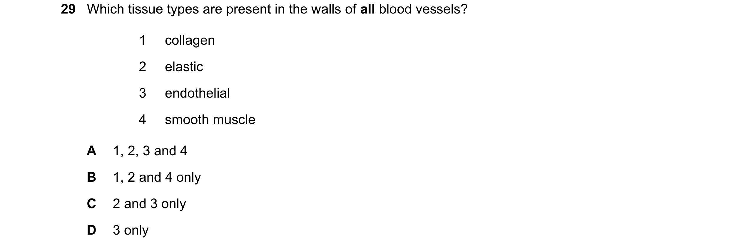 Question 118: Which tissue types are present in the walls of all blood vessels? 1 collagen 2 elastic 3 endothelial 4 smooth muscle A 1, 2, 3 and 4 B 1, 2…