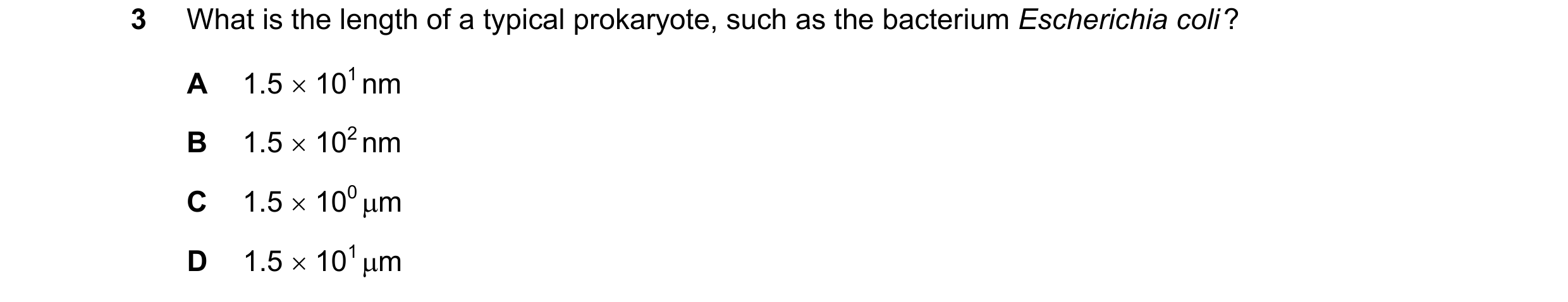 Question 278: What is the length of a typical prokaryote, such as the bacterium Escherichia coli ? A 1.5  101 nm B 1.5  102 nm C 1.5  100 m D 1.5  1…