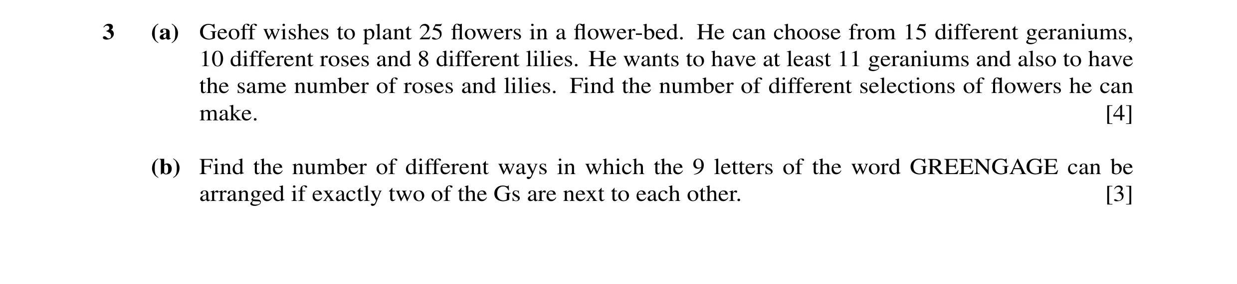 Question 13: (a) Geoff wishes to plant 25 flowers in a flower-bed. He can choose from 15 different geraniums, 10 different roses and 8 different lilies. H…