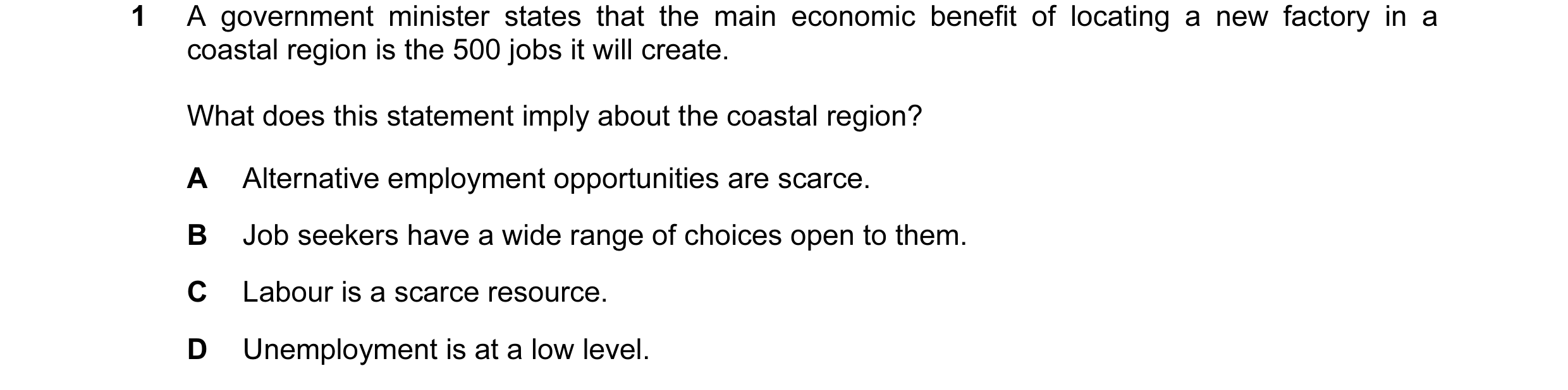 Question 34: A government minister states that the main economic benefit of locating a new factory in a coastal region is the 500 jobs it will create. W…