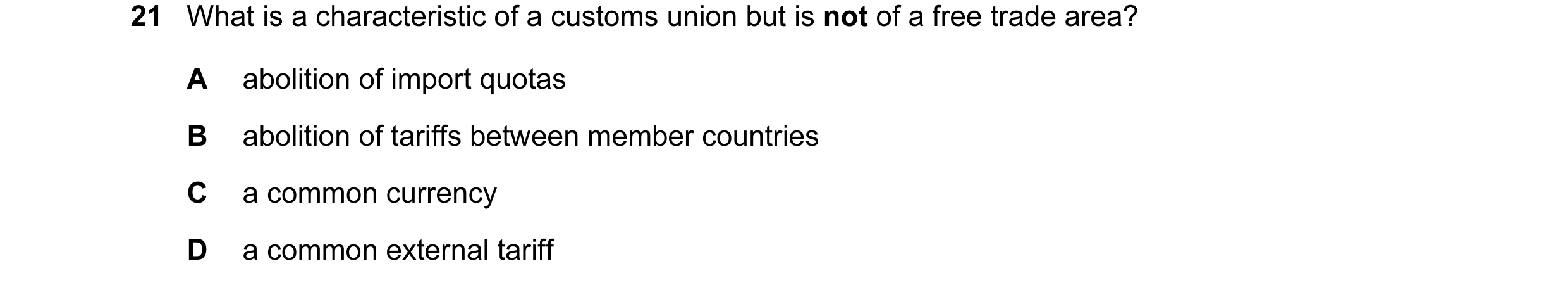 Question 49: What is a characteristic of a customs union but is not of a free trade area? A abolition of import quotas B abolition of tariffs between me…