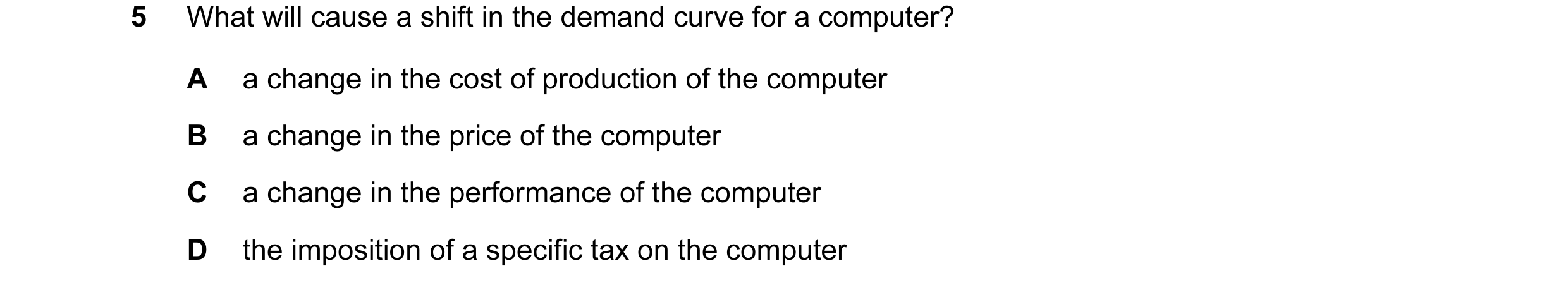 Question 69: What will cause a shift in the demand curve for a computer? A a change in the cost of production of the computer B a change in the price of…
